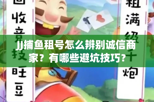 JJ捕鱼租号怎么辨别诚信商家？有哪些避坑技巧？