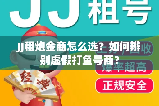 JJ租炮金商怎么选？如何辨别虚假打鱼号商？