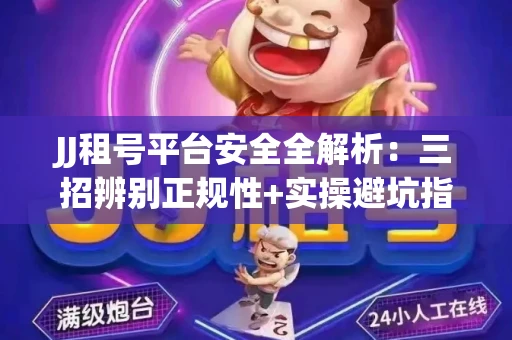 JJ租号平台安全全解析：三招辨别正规性+实操避坑指南