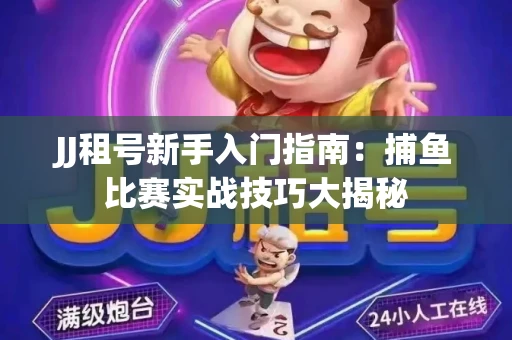 JJ租号新手入门指南：捕鱼比赛实战技巧大揭秘