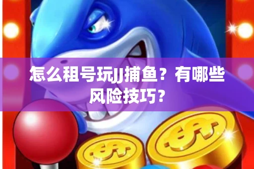 怎么租号玩JJ捕鱼？有哪些风险技巧？